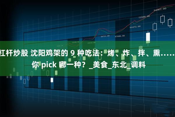 杠杆炒股 沈阳鸡架的 9 种吃法：烤、炸、拌、熏…… 你 pick 哪一种？_美食_东北_调料