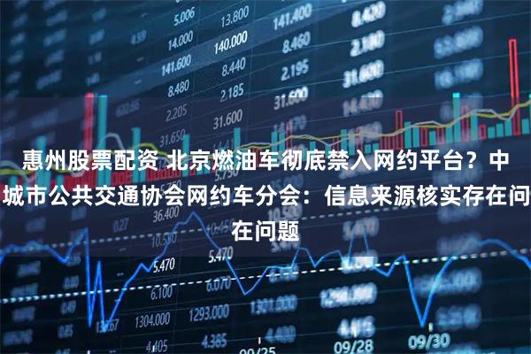 惠州股票配资 北京燃油车彻底禁入网约平台？中国城市公共交通协会网约车分会：信息来源核实存在问题