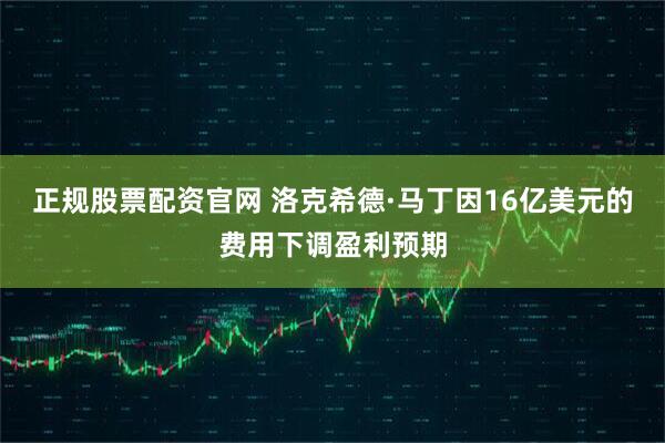 正规股票配资官网 洛克希德·马丁因16亿美元的费用下调盈利预期