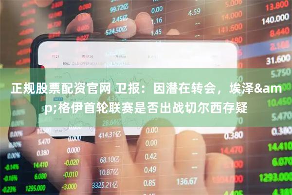 正规股票配资官网 卫报：因潜在转会，埃泽&格伊首轮联赛是否出战切尔西存疑