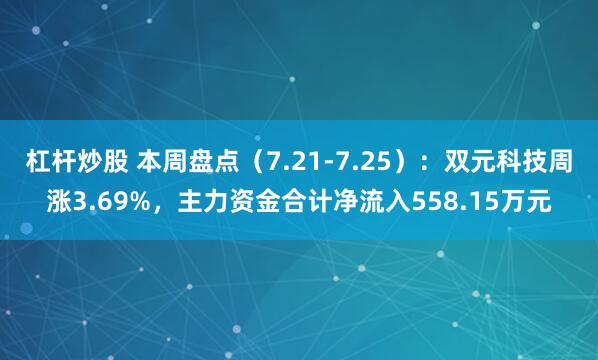 杠杆炒股 本周盘点（7.21-7.25）：双元科技周涨3.69%，主力资金合计净流入558.15万元