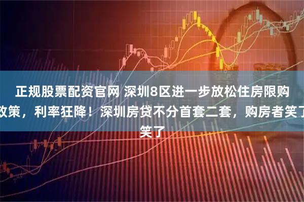 正规股票配资官网 深圳8区进一步放松住房限购政策，利率狂降！深圳房贷不分首套二套，购房者笑了