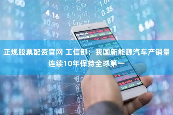 正规股票配资官网 工信部：我国新能源汽车产销量连续10年保持全球第一