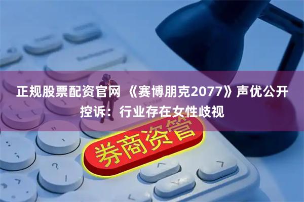 正规股票配资官网 《赛博朋克2077》声优公开控诉：行业存在女性歧视