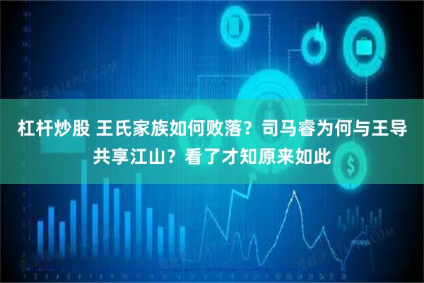 杠杆炒股 王氏家族如何败落？司马睿为何与王导共享江山？看了才知原来如此