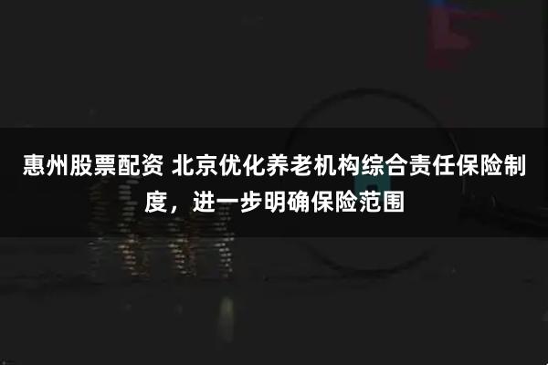 惠州股票配资 北京优化养老机构综合责任保险制度，进一步明确保险范围