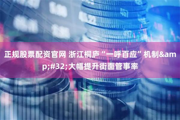 正规股票配资官网 浙江桐庐“一呼百应”机制&#32;大幅提升街面管事率