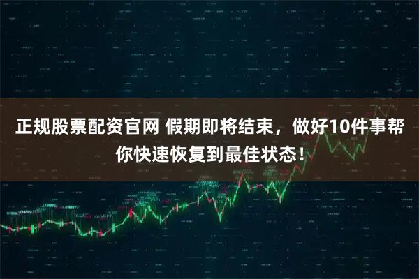 正规股票配资官网 假期即将结束，做好10件事帮你快速恢复到最佳状态！