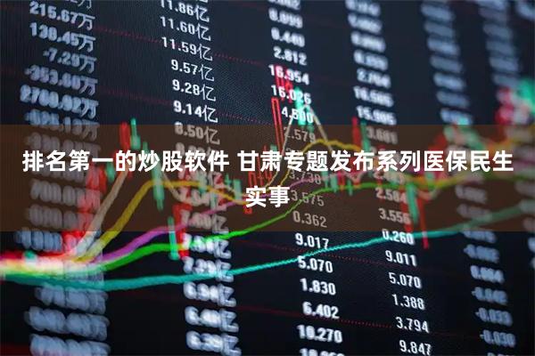 排名第一的炒股软件 甘肃专题发布系列医保民生实事