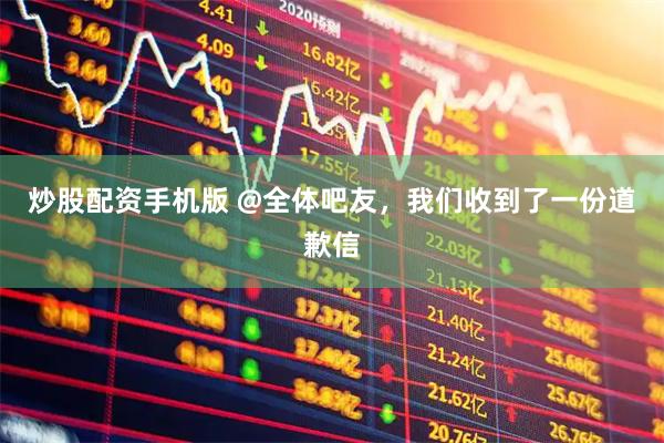 炒股配资手机版 @全体吧友，我们收到了一份道歉信