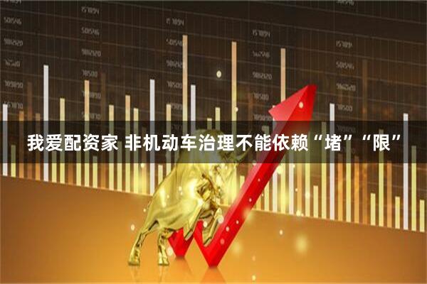我爱配资家 非机动车治理不能依赖“堵”“限”
