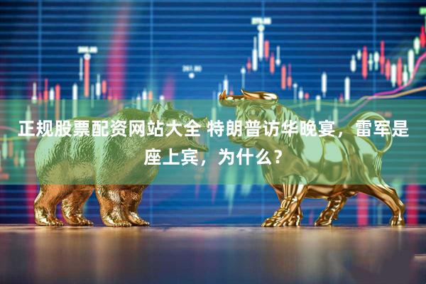 正规股票配资网站大全 特朗普访华晚宴，雷军是座上宾，为什么？